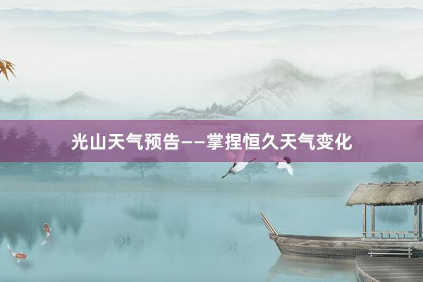 光山天气预告——掌捏恒久天气变化