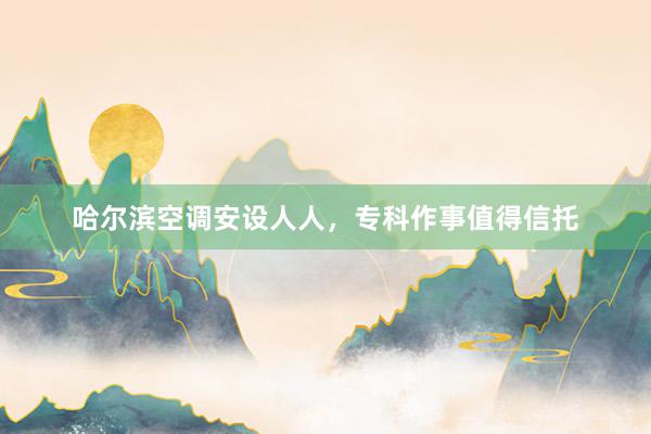 哈尔滨空调安设人人，专科作事值得信托