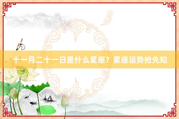 十一月二十一日是什么星座？星座运势抢先知